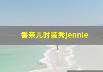 香奈儿时装秀jennie