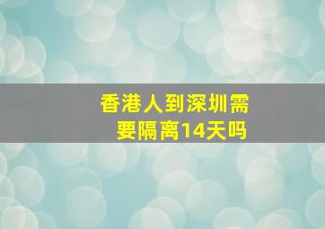 香港人到深圳需要隔离14天吗