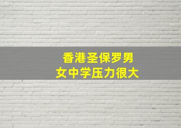 香港圣保罗男女中学压力很大