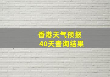 香港天气预报40天查询结果