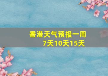 香港天气预报一周7天10天15天