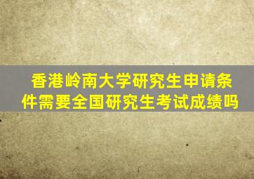 香港岭南大学研究生申请条件需要全国研究生考试成绩吗