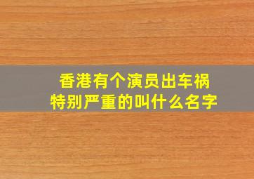 香港有个演员出车祸特别严重的叫什么名字