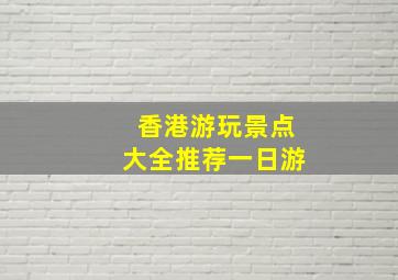 香港游玩景点大全推荐一日游