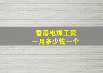 香港电焊工资一月多少钱一个