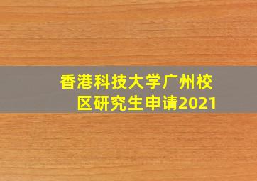 香港科技大学广州校区研究生申请2021