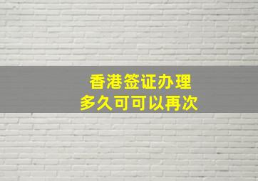 香港签证办理多久可可以再次