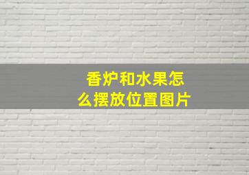 香炉和水果怎么摆放位置图片