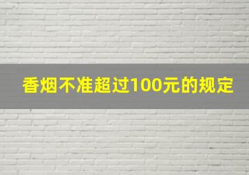 香烟不准超过100元的规定