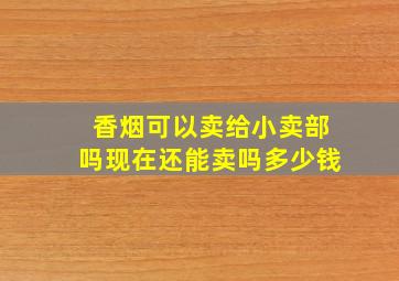 香烟可以卖给小卖部吗现在还能卖吗多少钱