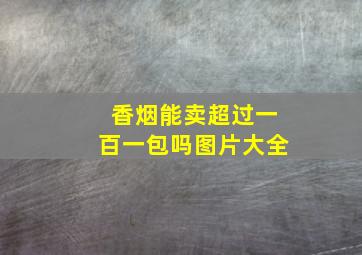 香烟能卖超过一百一包吗图片大全