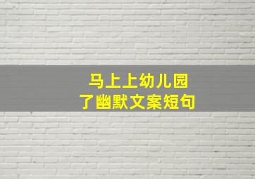 马上上幼儿园了幽默文案短句