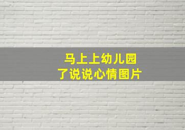 马上上幼儿园了说说心情图片