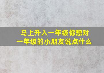 马上升入一年级你想对一年级的小朋友说点什么