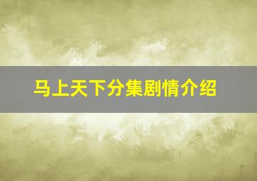 马上天下分集剧情介绍