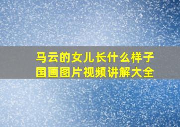 马云的女儿长什么样子国画图片视频讲解大全