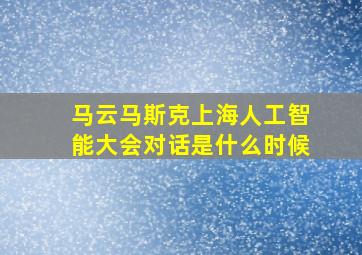 马云马斯克上海人工智能大会对话是什么时候