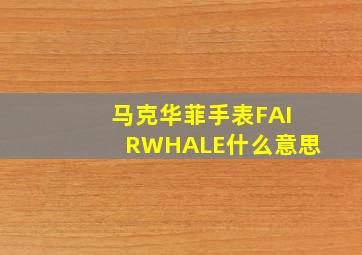 马克华菲手表FAIRWHALE什么意思