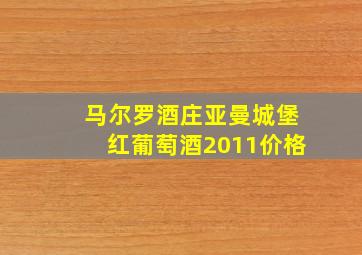 马尔罗酒庄亚曼城堡红葡萄酒2011价格