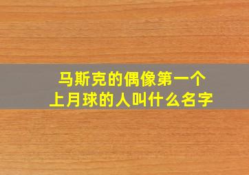 马斯克的偶像第一个上月球的人叫什么名字