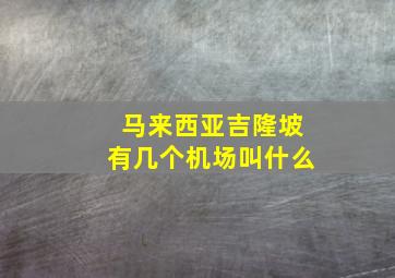 马来西亚吉隆坡有几个机场叫什么