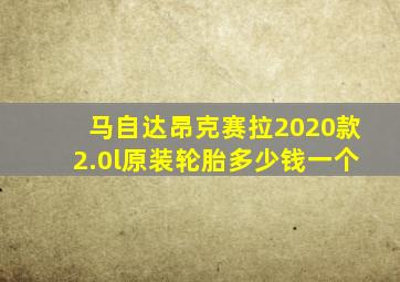 马自达昂克赛拉2020款2.0l原装轮胎多少钱一个