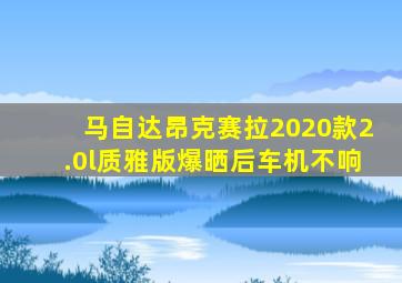 马自达昂克赛拉2020款2.0l质雅版爆晒后车机不响