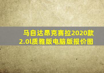 马自达昂克赛拉2020款2.0l质雅版电脑版报价图