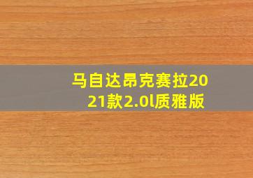 马自达昂克赛拉2021款2.0l质雅版