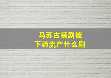 马苏古装剧被下药流产什么剧