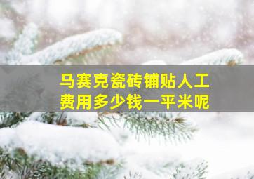 马赛克瓷砖铺贴人工费用多少钱一平米呢