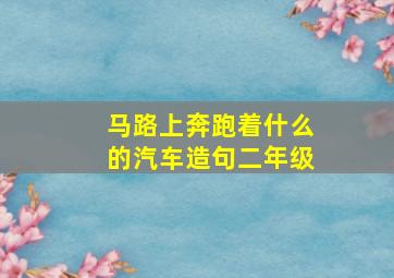 马路上奔跑着什么的汽车造句二年级