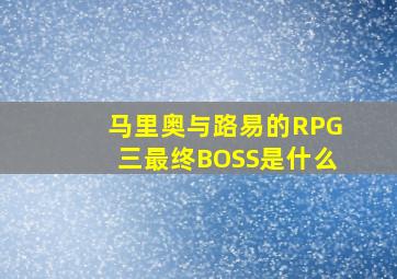 马里奥与路易的RPG三最终BOSS是什么