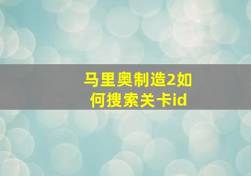 马里奥制造2如何搜索关卡id