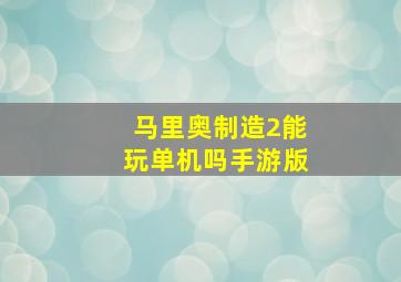 马里奥制造2能玩单机吗手游版