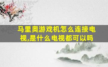 马里奥游戏机怎么连接电视,是什么电视都可以吗