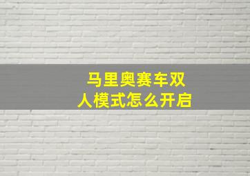 马里奥赛车双人模式怎么开启