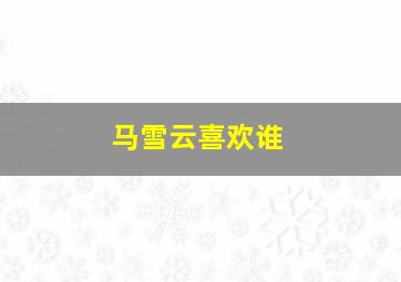 马雪云喜欢谁