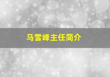 马雪峰主任简介