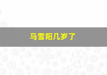 马雪阳几岁了