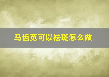 马齿苋可以祛斑怎么做