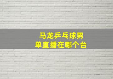 马龙乒乓球男单直播在哪个台