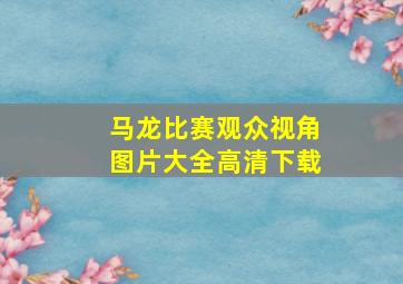 马龙比赛观众视角图片大全高清下载