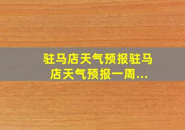 驻马店天气预报驻马店天气预报一周...