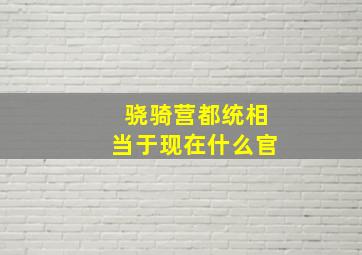 骁骑营都统相当于现在什么官