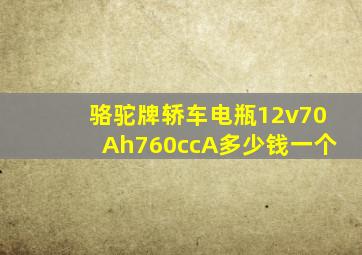 骆驼牌轿车电瓶12v70Ah760ccA多少钱一个