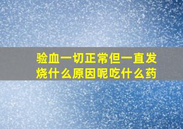 验血一切正常但一直发烧什么原因呢吃什么药