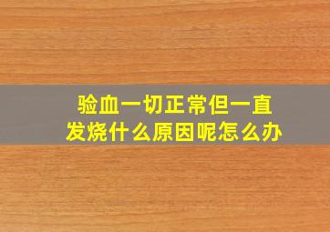 验血一切正常但一直发烧什么原因呢怎么办