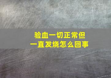 验血一切正常但一直发烧怎么回事