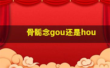 骨骺念gou还是hou